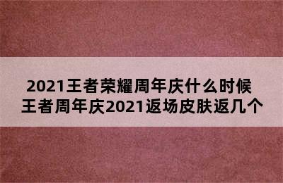 2021王者荣耀周年庆什么时候 王者周年庆2021返场皮肤返几个